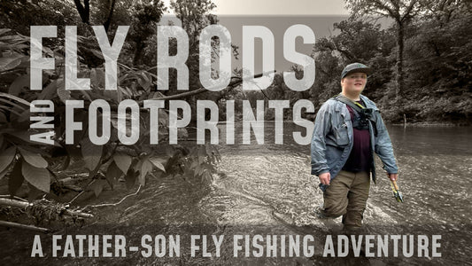 Fly Rods and Footprints Father-Son Fly Fishing Adventure